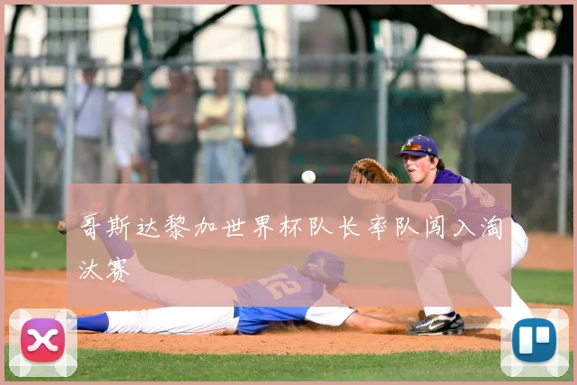 哥斯达黎加世界杯队长率队闯入淘汰赛