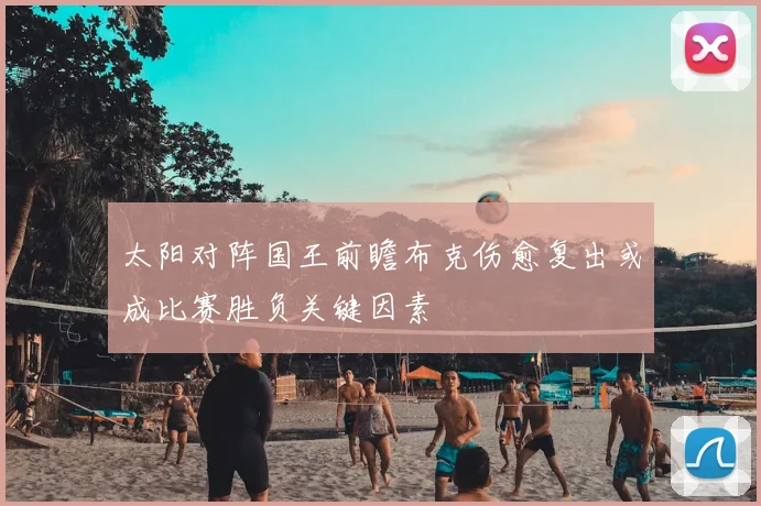 太阳对阵国王前瞻布克伤愈复出或成比赛胜负关键因素