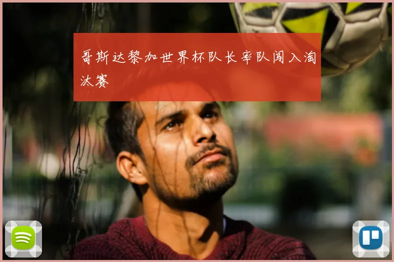 哥斯达黎加世界杯队长率队闯入淘汰赛