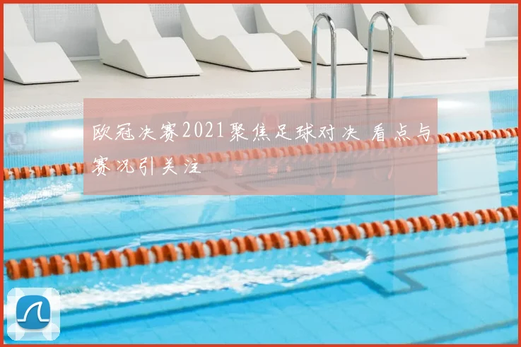 欧冠决赛2021聚焦足球对决 看点与赛况引关注