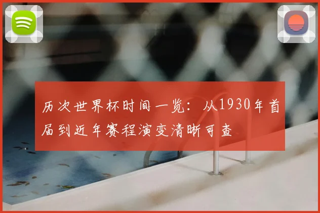 历次世界杯时间一览：从1930年首届到近年赛程演变清晰可查