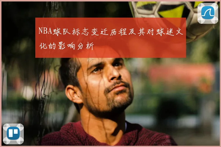 NBA球队标志变迁历程及其对球迷文化的影响分析