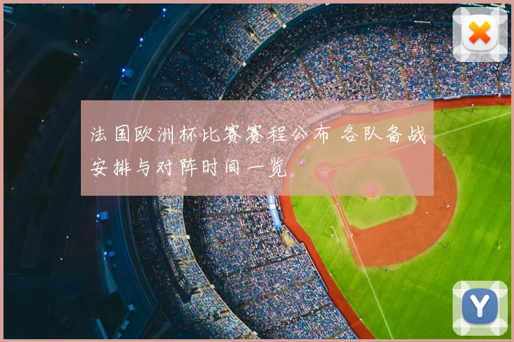 法国欧洲杯比赛赛程公布 各队备战安排与对阵时间一览