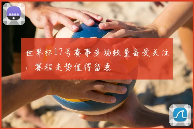 世界杯17号赛事多场较量备受关注,赛程走势值得留意
