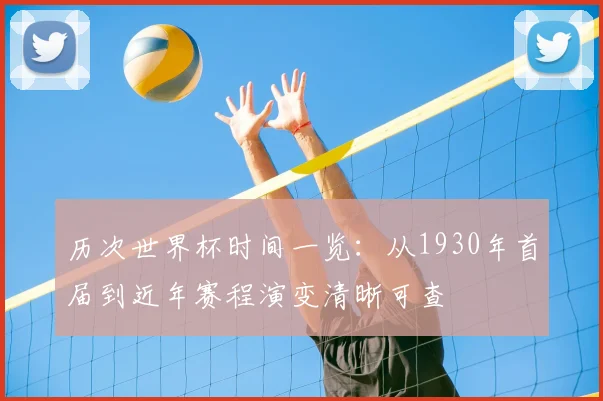 历次世界杯时间一览:从1930年首届到近年赛程演变清晰可查
