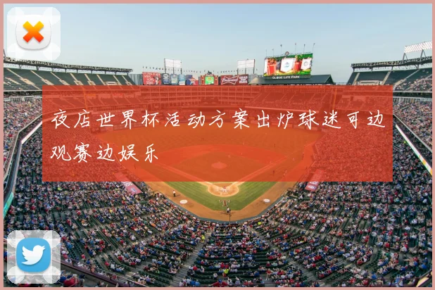 夜店世界杯活动方案出炉球迷可边观赛边娱乐