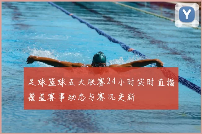 足球篮球五大联赛24小时实时直播覆盖赛事动态与赛况更新