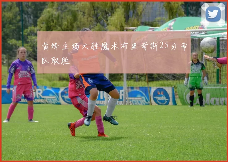 黄蜂主场大胜魔术布里奇斯25分率队取胜