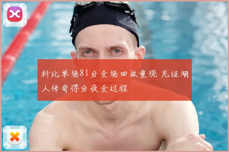 科比单场81分全场回放重现 见证湖人传奇得分夜全过程