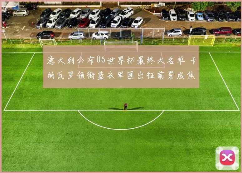 意大利公布06世界杯最终大名单 卡纳瓦罗领衔蓝衣军团出征前景成焦点