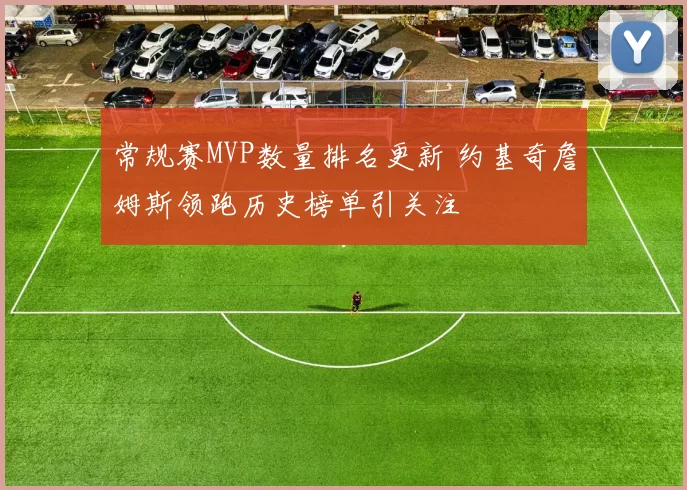 常规赛MVP数量排名更新 约基奇詹姆斯领跑历史榜单引关注
