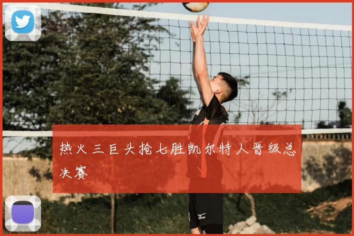 热火三巨头抢七胜凯尔特人晋级总决赛