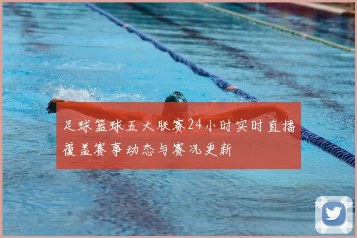 足球篮球五大联赛24小时实时直播覆盖赛事动态与赛况更新
