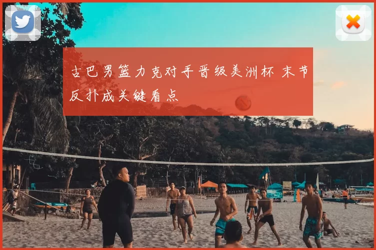 古巴男篮力克对手晋级美洲杯 末节反扑成关键看点