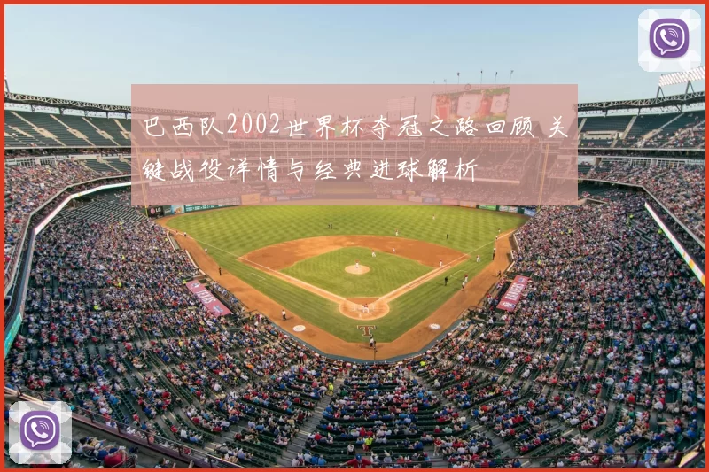 巴西队2002世界杯夺冠之路回顾 关键战役详情与经典进球解析