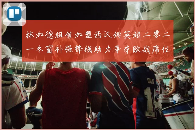 林加德租借加盟西汉姆英超二零二一冬窗补强锋线助力争夺欧战席位