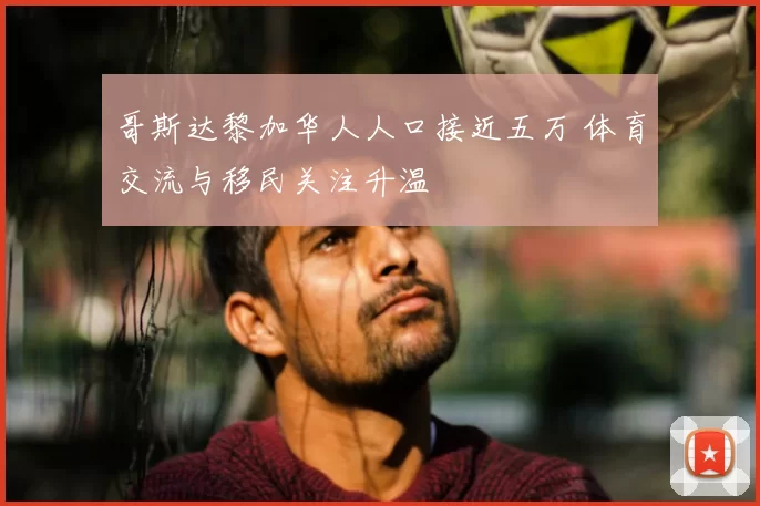 哥斯达黎加华人人口接近五万 体育交流与移民关注升温