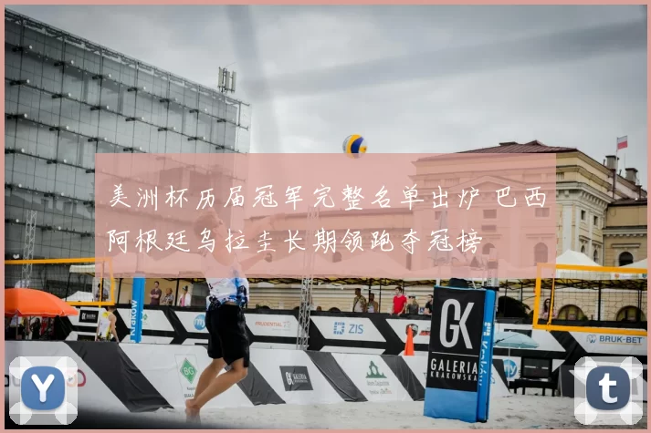 美洲杯历届冠军完整名单出炉 巴西阿根廷乌拉圭长期领跑夺冠榜