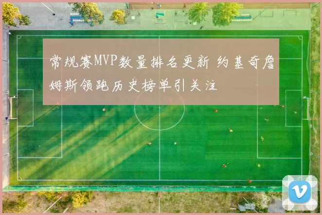 常规赛MVP数量排名更新 约基奇詹姆斯领跑历史榜单引关注