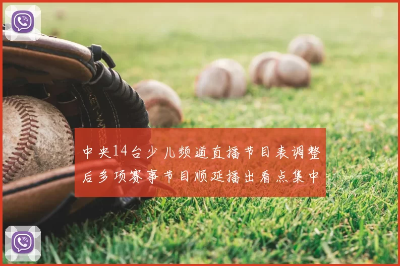 中央14台少儿频道直播节目表调整后多项赛事节目顺延播出看点集中
