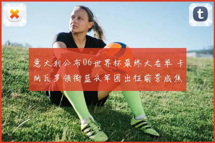 意大利公布06世界杯最终大名单 卡纳瓦罗领衔蓝衣军团出征前景成焦点