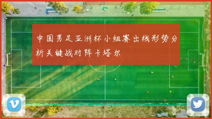 中国男足亚洲杯小组赛出线形势分析关键战对阵卡塔尔