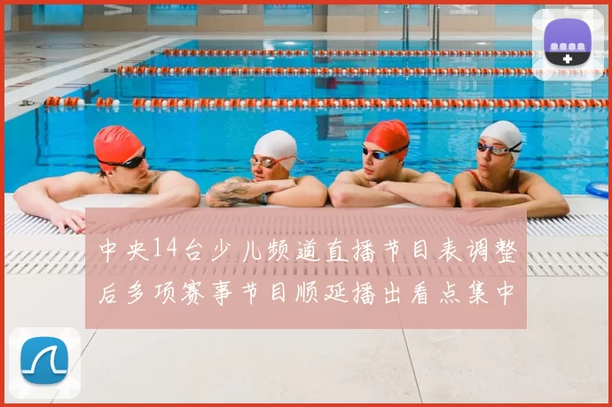 中央14台少儿频道直播节目表调整后多项赛事节目顺延播出看点集中
