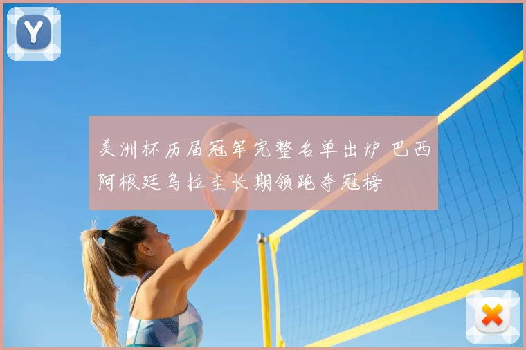 美洲杯历届冠军完整名单出炉 巴西阿根廷乌拉圭长期领跑夺冠榜