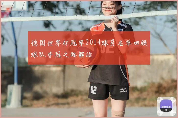 德国世界杯冠军2014球员名单回顾球队夺冠之路解读