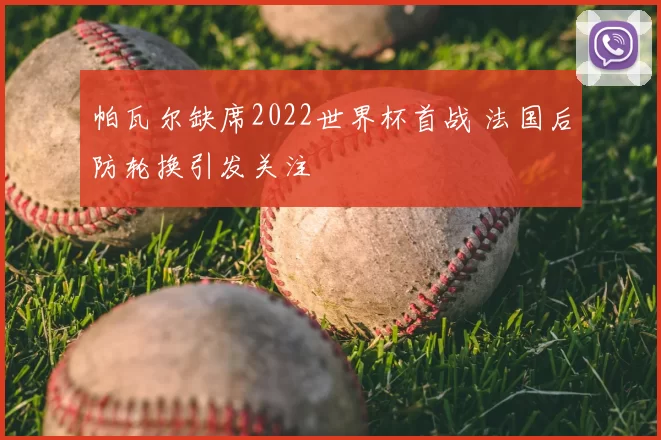 帕瓦尔缺席2022世界杯首战 法国后防轮换引发关注