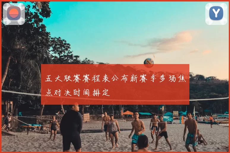 五大联赛赛程表公布新赛季多场焦点对决时间排定