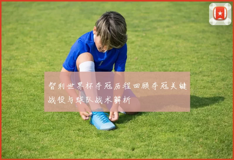 智利世界杯夺冠历程回顾夺冠关键战役与球队战术解析