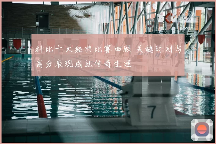 科比十大经典比赛回顾 关键时刻与高分表现成就传奇生涯