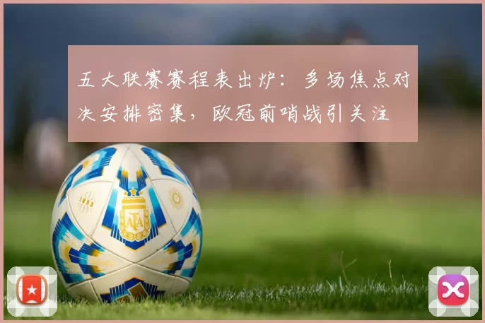 五大联赛赛程表出炉：多场焦点对决安排密集，欧冠前哨战引关注