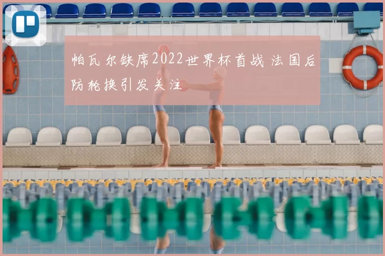 帕瓦尔缺席2022世界杯首战 法国后防轮换引发关注